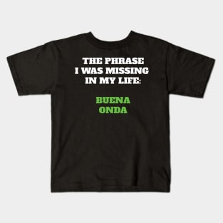 The phrase I was missing in my life: buena onda Kids T-Shirt